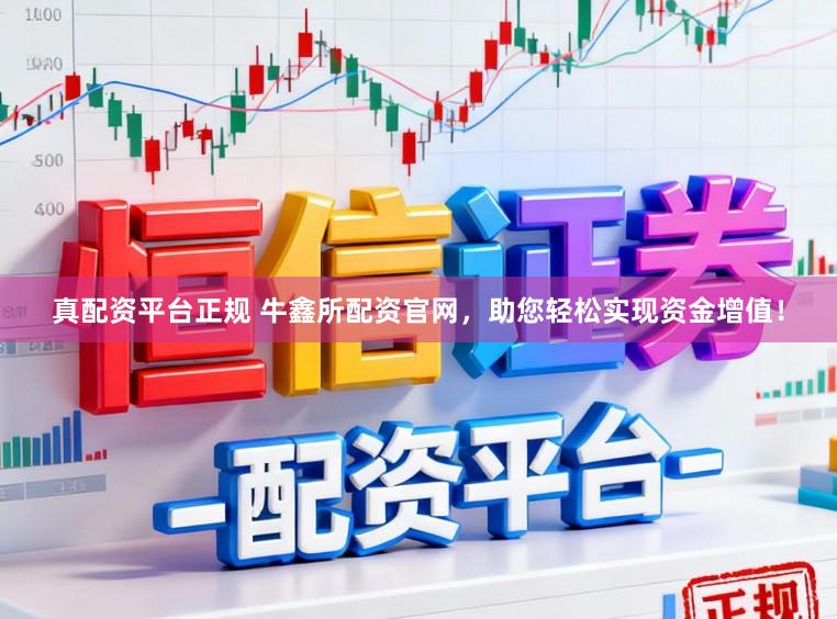 真配资平台正规 牛鑫所配资官网，助您轻松实现资金增值！