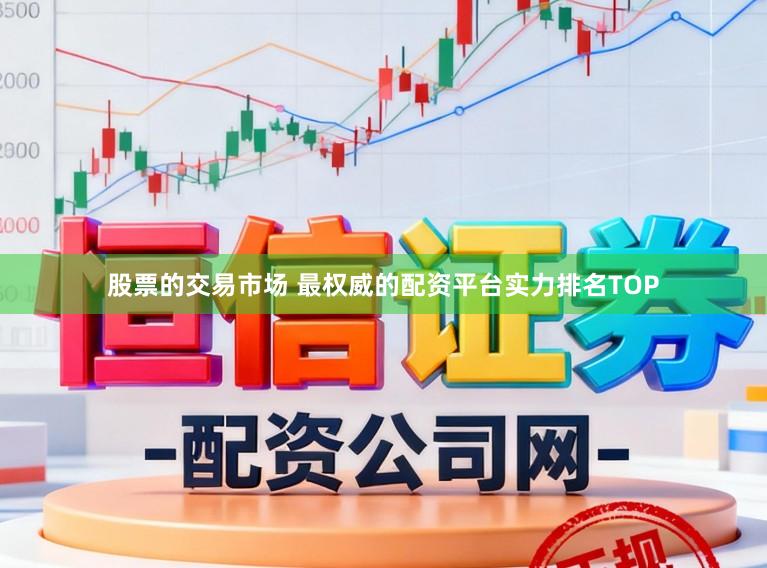股票的交易市场 最权威的配资平台实力排名TOP