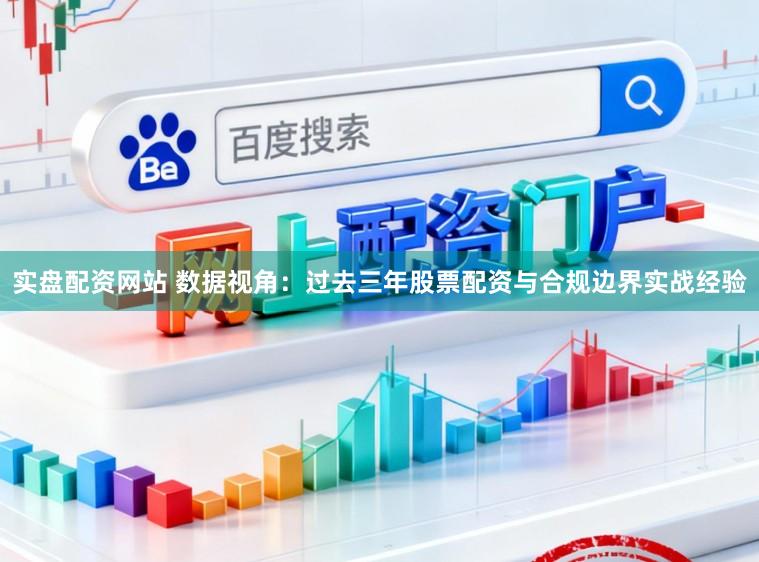 实盘配资网站 数据视角：过去三年股票配资与合规边界实战经验