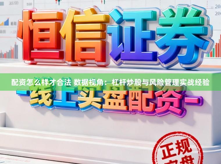 配资怎么样才合法 数据视角：杠杆炒股与风险管理实战经验