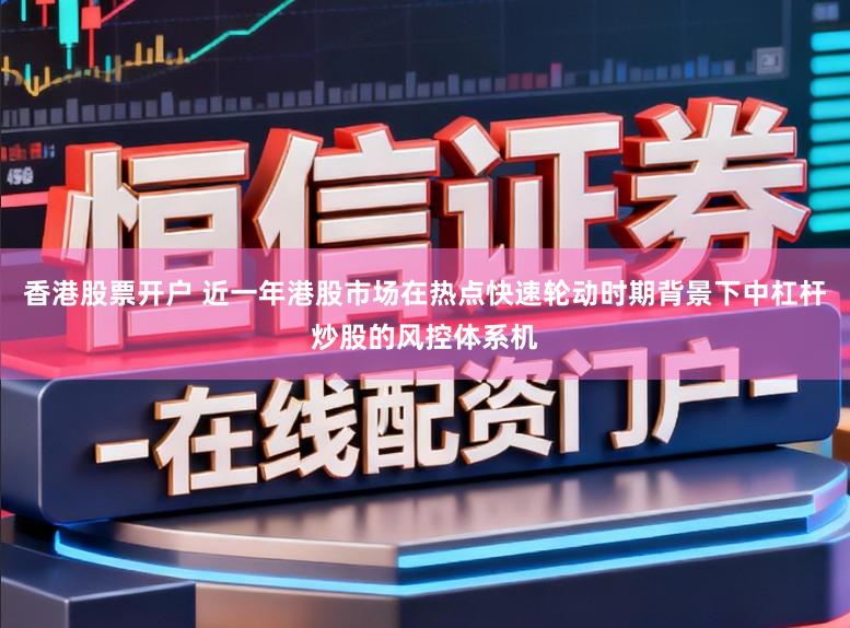 香港股票开户 近一年港股市场在热点快速轮动时期背景下中杠杆炒股的风控体系机