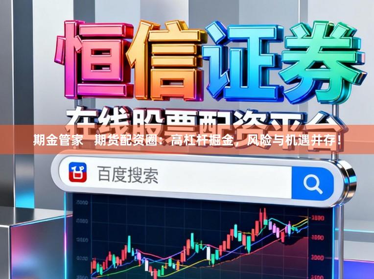 期金管家   期货配资圈：高杠杆掘金，风险与机遇并存！