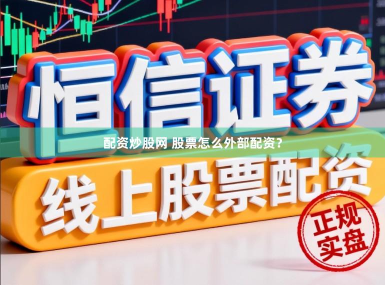 配资炒股网 股票怎么外部配资？