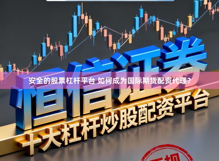 安全的股票杠杆平台 如何成为国际期货配资代理？