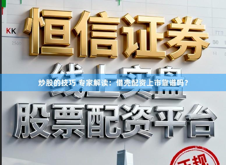 炒股的技巧 专家解读：借壳配资上市靠谱吗？