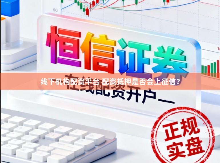 线下机构配资平台 配资抵押是否会上征信？