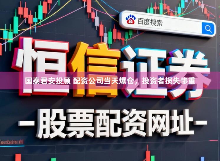 国泰君安投顾 配资公司当天爆仓，投资者损失惨重
