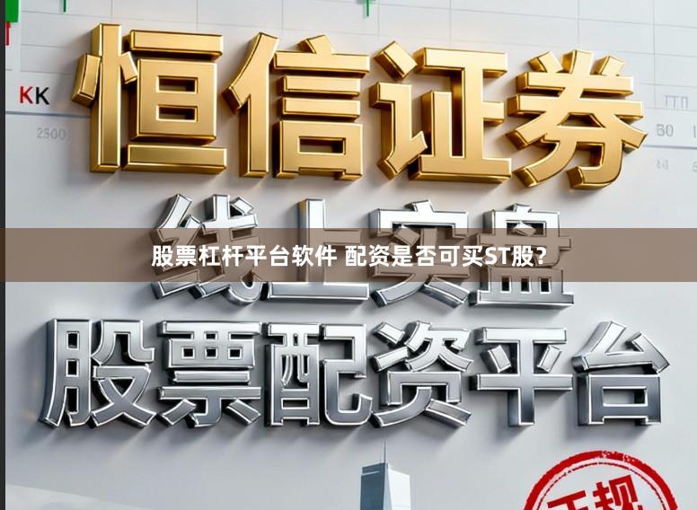 股票杠杆平台软件 配资是否可买ST股？