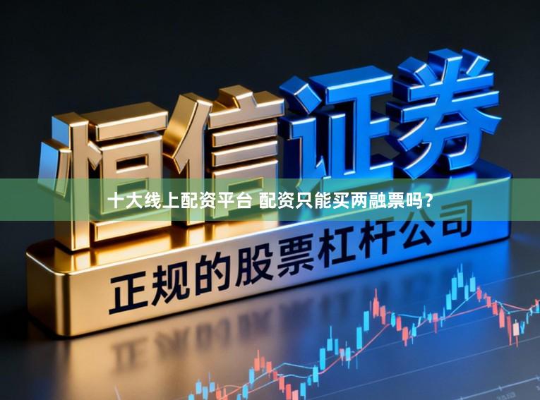 十大线上配资平台 配资只能买两融票吗？