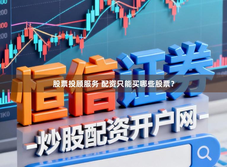 股票投顾服务 配资只能买哪些股票？