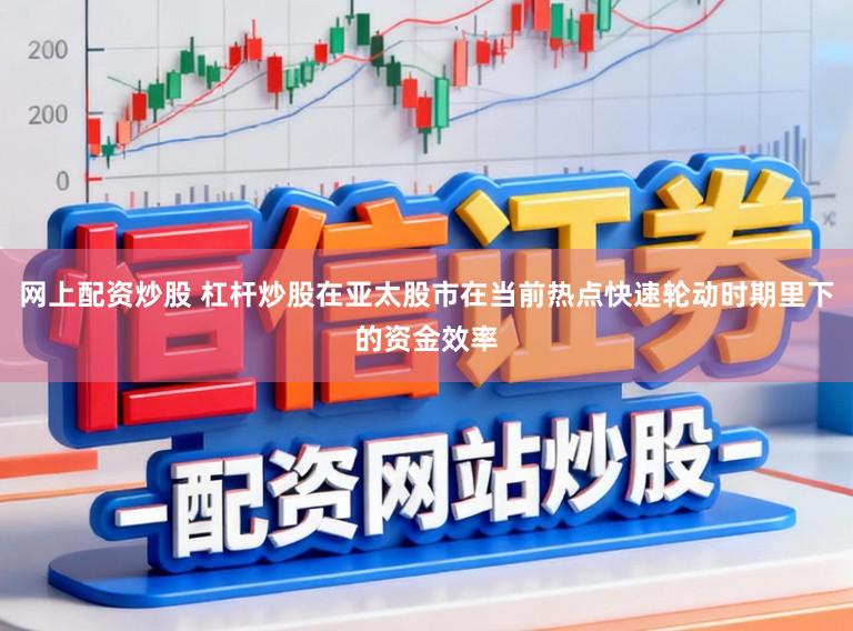 网上配资炒股 杠杆炒股在亚太股市在当前热点快速轮动时期里下的资金效率