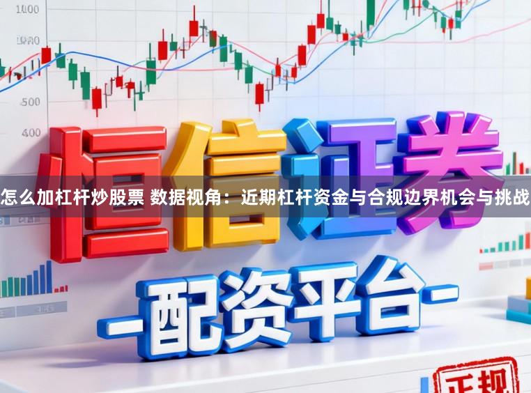 怎么加杠杆炒股票 数据视角：近期杠杆资金与合规边界机会与挑战